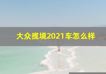 大众揽境2021车怎么样