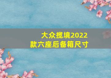 大众揽境2022款六座后备箱尺寸