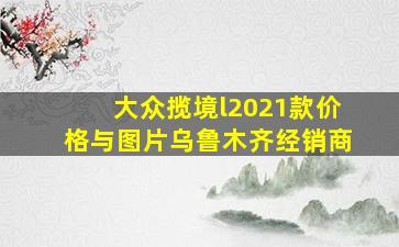 大众揽境l2021款价格与图片乌鲁木齐经销商