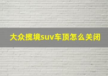 大众揽境suv车顶怎么关闭