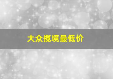 大众揽境最低价