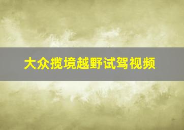 大众揽境越野试驾视频