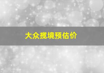 大众揽境预估价