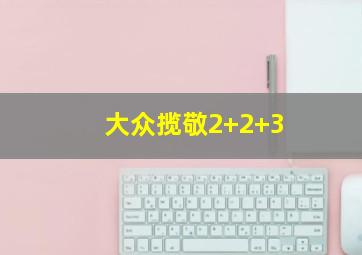 大众揽敬2+2+3