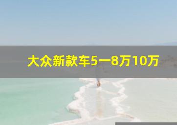 大众新款车5一8万10万