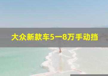 大众新款车5一8万手动挡