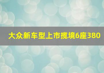 大众新车型上市揽境6座380