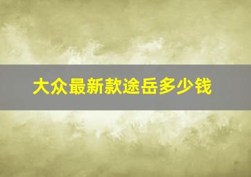 大众最新款途岳多少钱