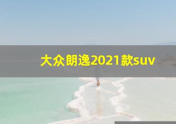 大众朗逸2021款suv