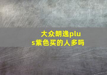 大众朗逸plus紫色买的人多吗