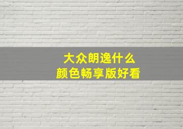 大众朗逸什么颜色畅享版好看