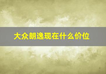 大众朗逸现在什么价位