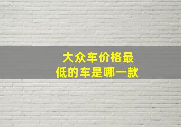 大众车价格最低的车是哪一款