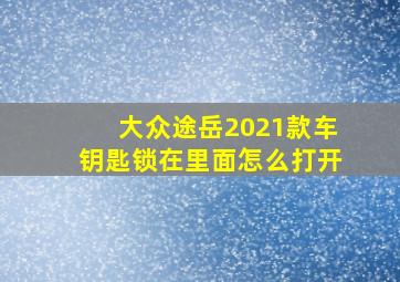 大众途岳2021款车钥匙锁在里面怎么打开