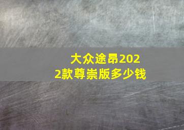 大众途昂2022款尊崇版多少钱