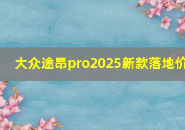 大众途昂pro2025新款落地价