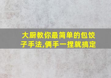 大厨教你最简单的包饺子手法,俩手一捏就搞定