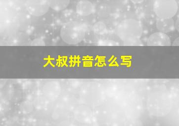 大叔拼音怎么写