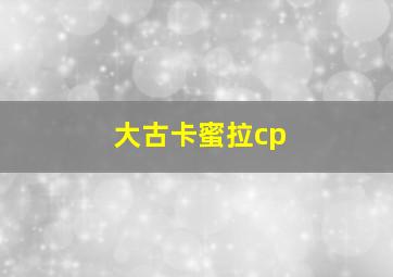 大古卡蜜拉cp