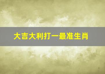 大吉大利打一最准生肖