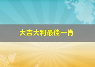 大吉大利最佳一肖