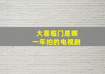 大喜临门是哪一年拍的电视剧