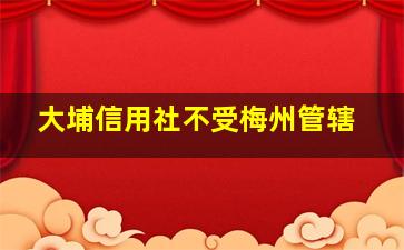 大埔信用社不受梅州管辖