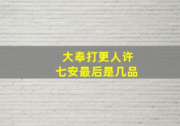 大奉打更人许七安最后是几品