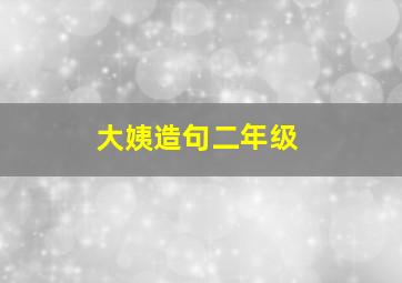 大姨造句二年级