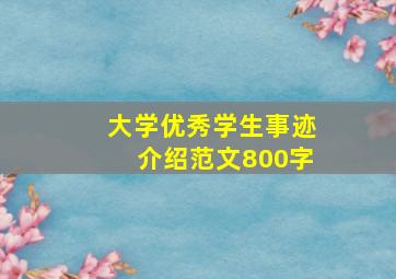 大学优秀学生事迹介绍范文800字