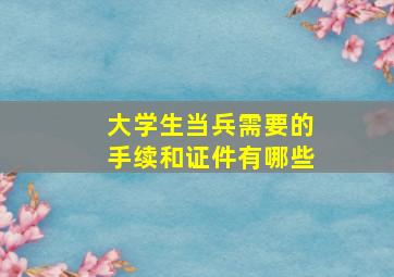 大学生当兵需要的手续和证件有哪些