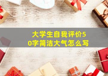 大学生自我评价50字简洁大气怎么写