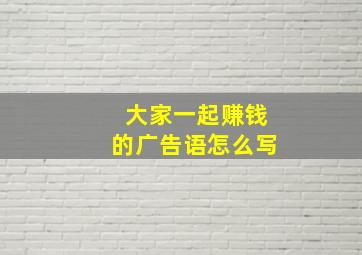 大家一起赚钱的广告语怎么写