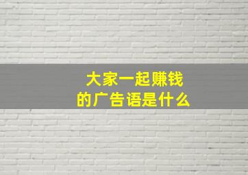 大家一起赚钱的广告语是什么