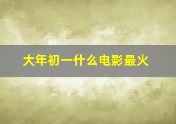 大年初一什么电影最火