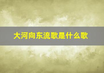 大河向东流歌是什么歌