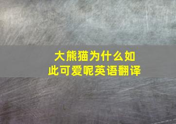 大熊猫为什么如此可爱呢英语翻译