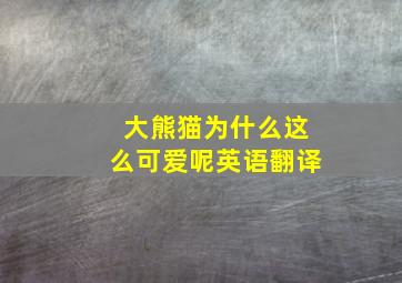 大熊猫为什么这么可爱呢英语翻译