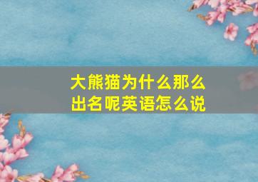 大熊猫为什么那么出名呢英语怎么说