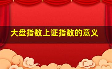 大盘指数上证指数的意义