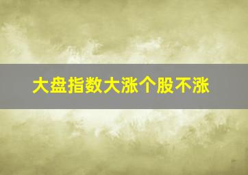 大盘指数大涨个股不涨