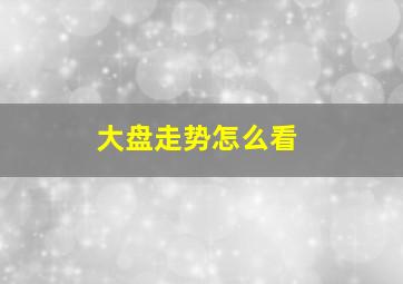 大盘走势怎么看