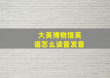 大英博物馆英语怎么读音发音