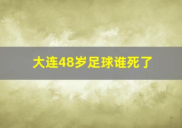 大连48岁足球谁死了