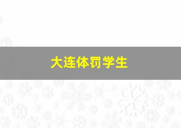 大连体罚学生