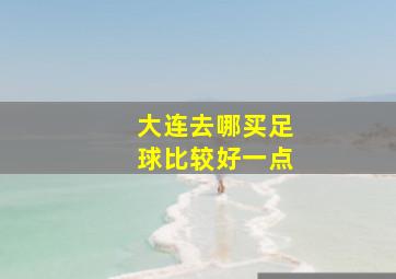 大连去哪买足球比较好一点