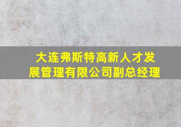 大连弗斯特高新人才发展管理有限公司副总经理