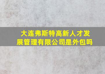 大连弗斯特高新人才发展管理有限公司是外包吗