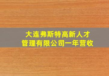 大连弗斯特高新人才管理有限公司一年营收