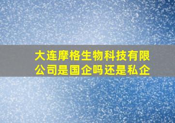 大连摩格生物科技有限公司是国企吗还是私企